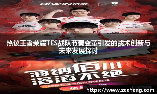热议王者荣耀TES战队节奏变革引发的战术创新与未来发展探讨