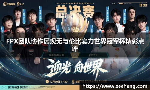 FPX团队协作展现无与伦比实力世界冠军杯精彩点评