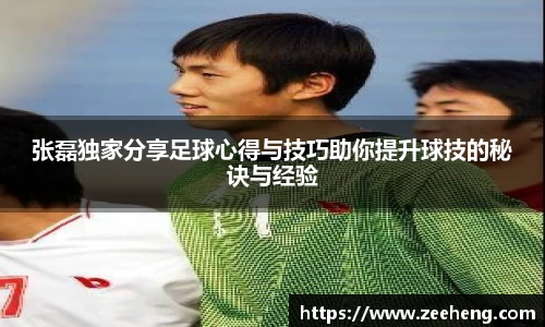 张磊独家分享足球心得与技巧助你提升球技的秘诀与经验